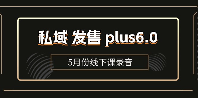 （11612期）私域 发售 plus6.0【5月份线下课录音】/全域套装 sop流程包，社群发售…-三六网赚