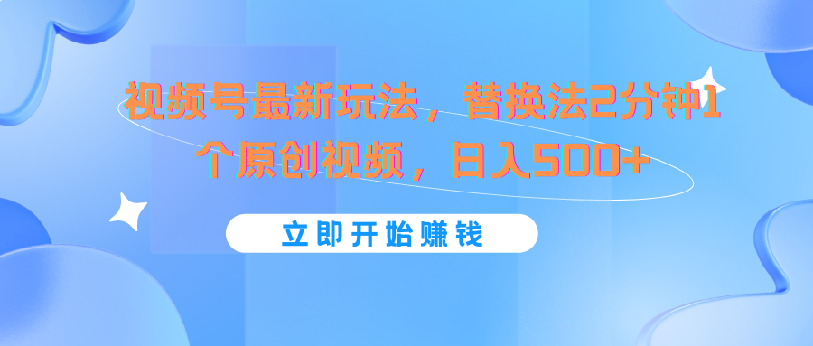 视频号最新玩法，替换法2分钟1个原创视频，日入500+-三六网赚