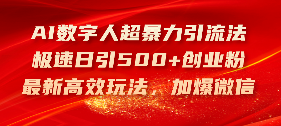 （11624期）AI数字人超暴力引流法，极速日引500+创业粉，最新高效玩法，加爆微信-三六网赚