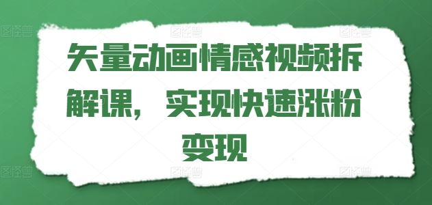 矢量动画情感视频拆解课，实现快速涨粉变现-三六网赚