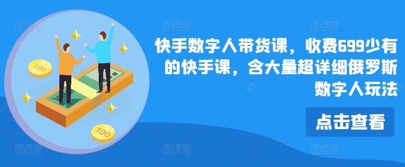 快手数字人带货课，收费699少有的快手课，含大量超详细俄罗斯数字人玩法-三六网赚