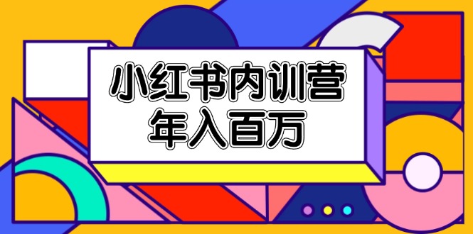 小红书内训营，底层逻辑/定位赛道/账号包装/内容策划/爆款创作/年入百万-三六网赚