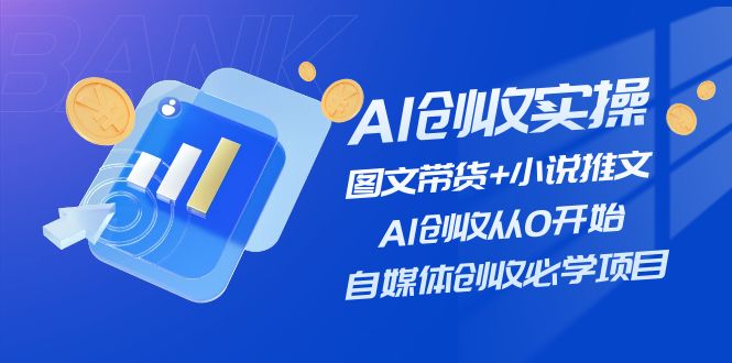 （11638期）AI创收实操—图文带货+小说推文，AI创收从0开始，自媒体创收必学项目-三六网赚