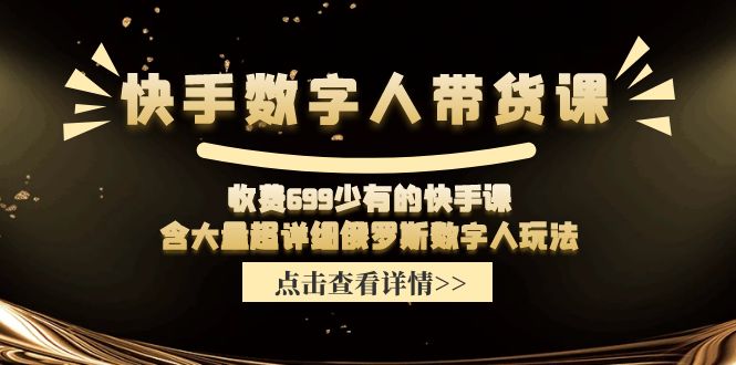 收费699少有的快手数字人带货课，含大量超详细俄罗斯数字人玩法-三六网赚