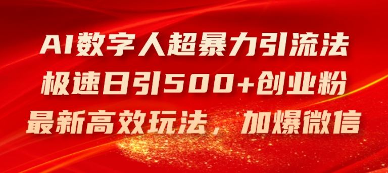 AI数字人超暴力引流法，极速日引500+创业粉，最新高效玩法，加爆微信【揭秘】-三六网赚