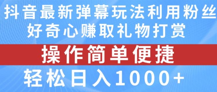 抖音弹幕最新玩法，利用粉丝好奇心赚取礼物打赏，轻松日入1000+-三六网赚