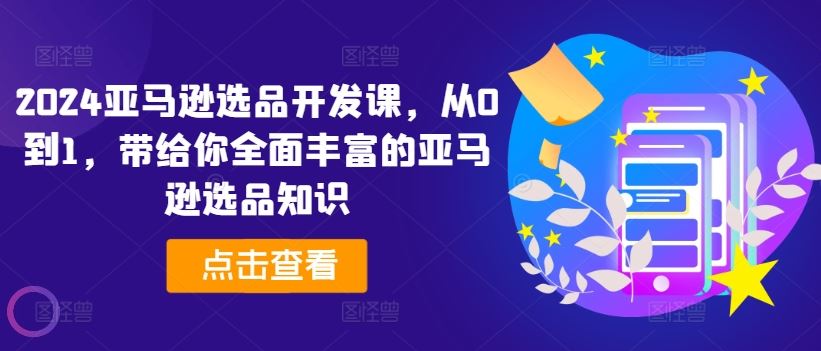 2024亚马逊选品开发课，从0到1，带给你全面丰富的亚马逊选品知识-三六网赚