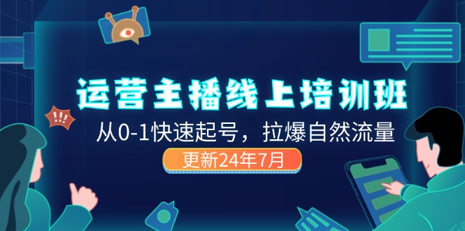 （11672期）2024运营 主播线上培训班，从0-1快速起号，拉爆自然流量 (更新24年7月)-三六网赚