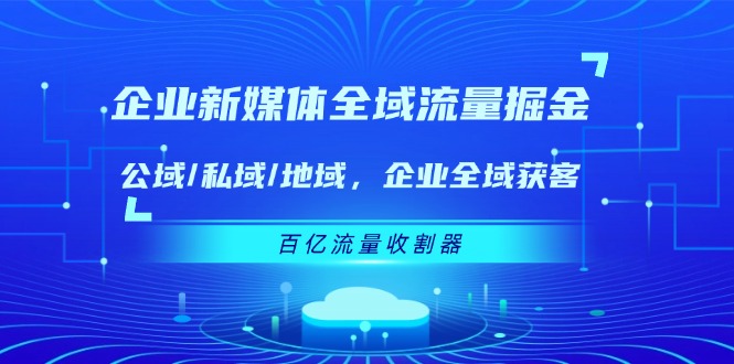 企业新媒体全域流量掘金：公域/私域/地域 企业全域获客 百亿流量收割器-三六网赚