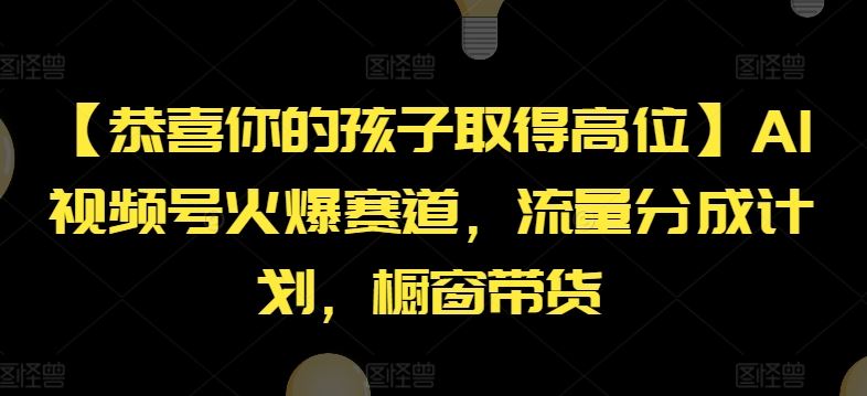 【恭喜你的孩子取得高位】AI视频号火爆赛道，流量分成计划，橱窗带货【揭秘】-三六网赚