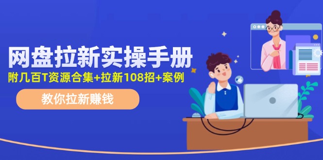 （11679期）网盘拉新实操手册：教你拉新赚钱（附几百T资源合集+拉新108招+案例）-三六网赚