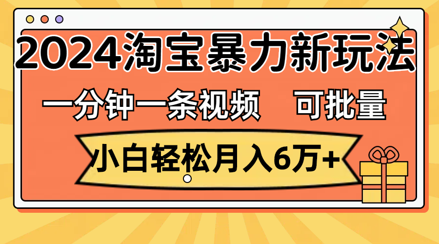 （11699期）一分钟一条视频，小白轻松月入6万+，2024淘宝暴力新玩法，可批量放大收益-三六网赚