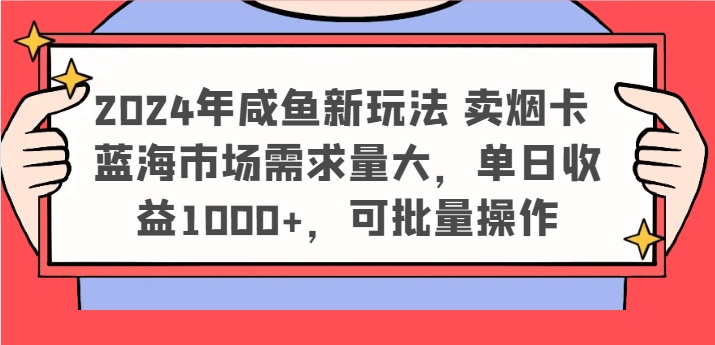 2024年咸鱼新玩法 卖烟卡 蓝海市场需求量大，单日收益1000+，可批量操作-三六网赚