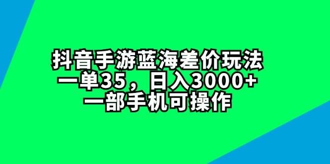 （11714期）抖音手游蓝海差价玩法，一单35，日入3000+，一部手机可操作-三六网赚