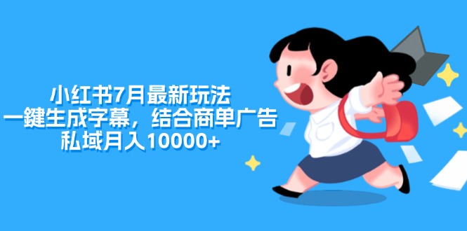 （11711期）小红书7月最新玩法，一鍵生成字幕，结合商单广告，私域月入10000+-三六网赚