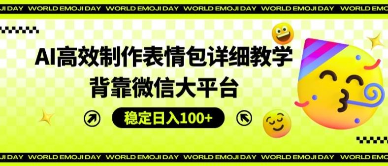 AI高效制作表情包详细教学，背靠微信大平台，稳定日入100+【揭秘】-三六网赚