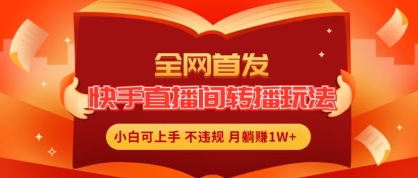 全网首发，快手直播间转播玩法简单躺赚，真正的全无人直播，小白轻松上手月入1W+【揭秘】-三六网赚