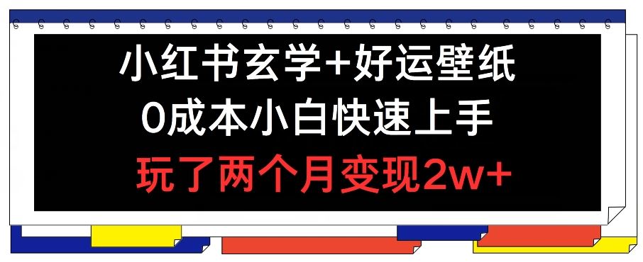 小红书玄学+好运壁纸玩法，0成本小白快速上手，玩了两个月变现2w+ 【揭秘】-三六网赚