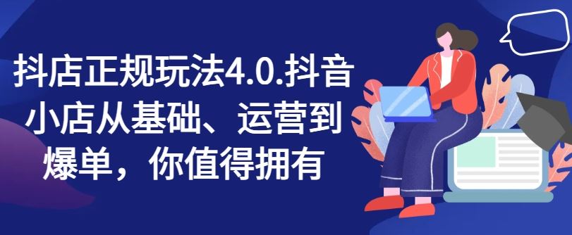 抖店正规玩法4.0，抖音小店从基础、运营到爆单，你值得拥有-三六网赚