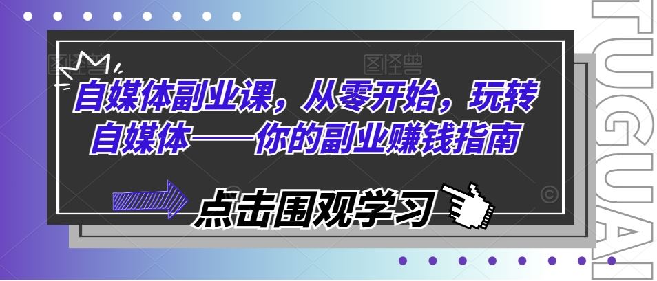 自媒体副业课，从零开始，玩转自媒体——你的副业赚钱指南-三六网赚