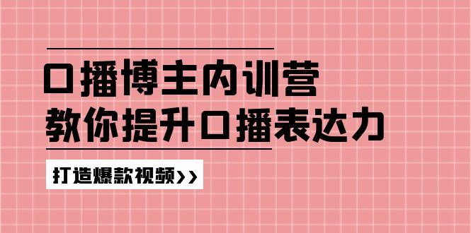 （11728期）口播博主内训营：百万粉丝博主教你提升口播表达力，打造爆款视频-三六网赚