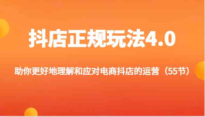 抖店正规玩法4.0-助你更好地理解和应对电商抖店的运营（55节）-三六网赚