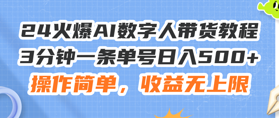 （11737期）24火爆AI数字人带货教程，3分钟一条单号日入500+，操作简单，收益无上限-三六网赚