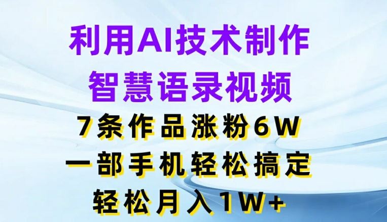 利用AI技术制作智慧语录视频，7条作品涨粉6W，一部手机轻松搞定，轻松月入1W+-三六网赚