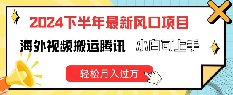 2024下半年最新风口项自，海外视频搬运腾讯，小白可上手，轻松月入过万【揭秘】-三六网赚