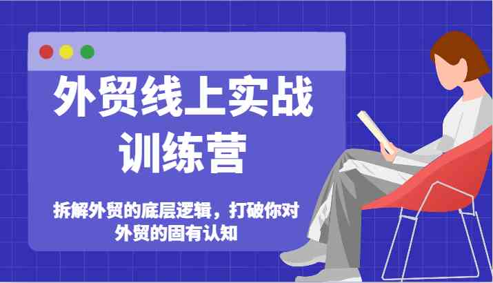 外贸线上实战训练营-拆解外贸的底层逻辑，打破你对外贸的固有认知-三六网赚