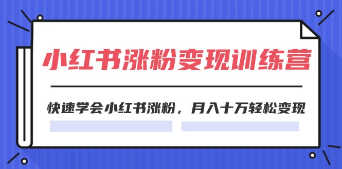 （11762期）2024小红书涨粉变现训练营，快速学会小红书涨粉，月入十万轻松变现(40节)-三六网赚