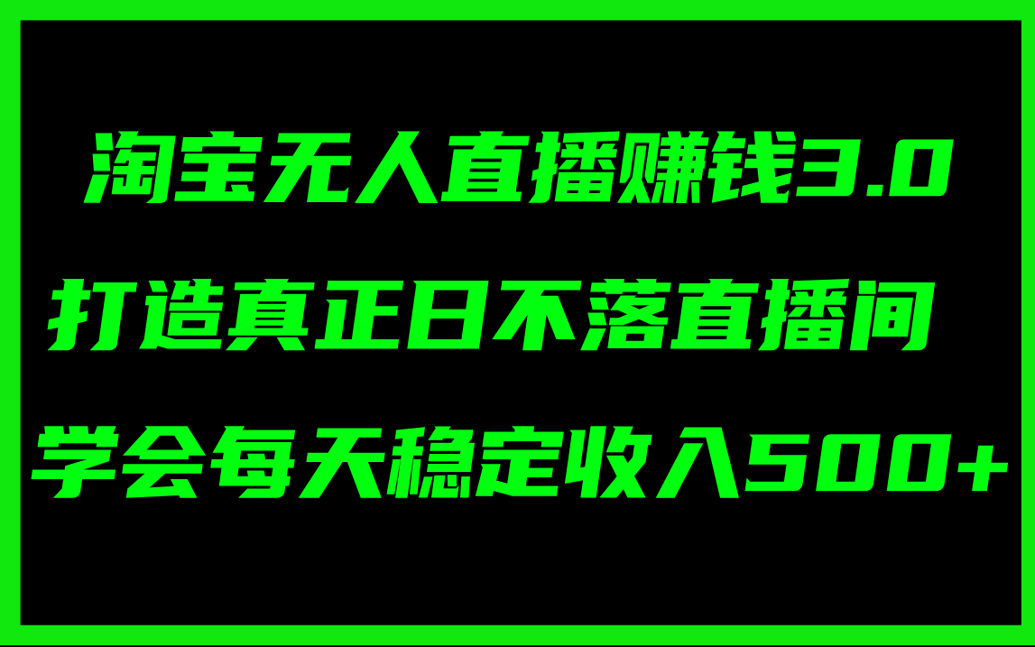 （11765期）淘宝无人直播赚钱3.0，打造真正日不落直播间 ，学会每天稳定收入500+-三六网赚