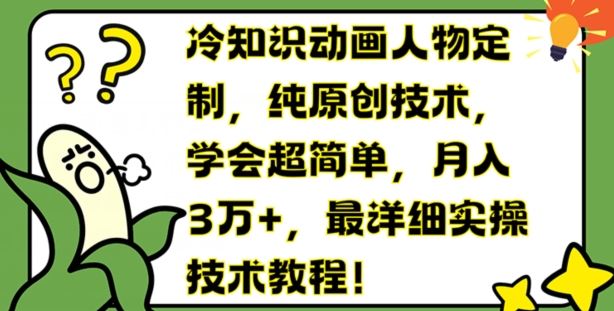 冷知识动画人物定制，纯原创技术，学会超简单，月入3万+，最详细实操技术教程【揭秘】-三六网赚