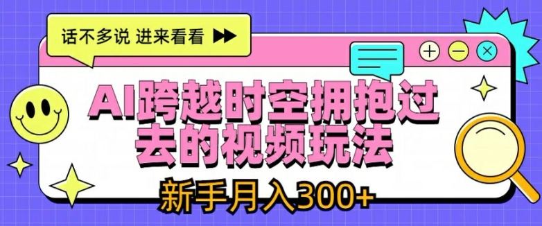 AI跨越时空拥抱过去的视频玩法，新手月入3000+【揭秘】-三六网赚