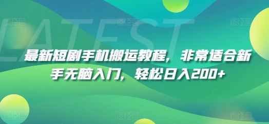 最新短剧手机搬运教程，非常适合新手无脑入门，轻松日入200+-三六网赚