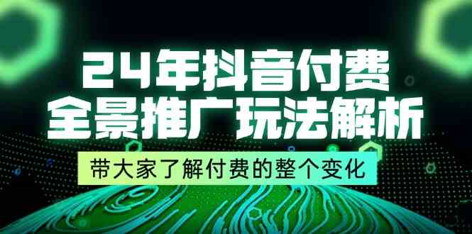 24年抖音付费全景推广玩法解析，带大家了解付费的整个变化 (9节课)-三六网赚