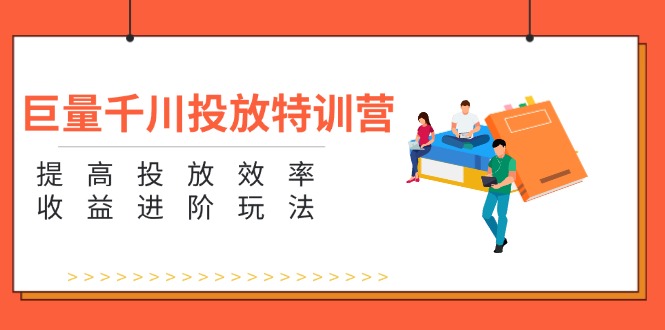 （11790期）巨量千川投放特训营：提高投放效率和收益进阶玩法（5节）-三六网赚