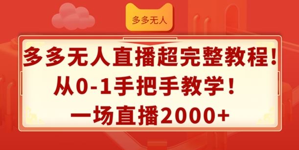 多多无人直播超完整教程，从0-1手把手教学，一场直播2k+【揭秘】-三六网赚