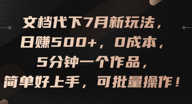 文档代下7月新玩法，日赚500+，0成本，5分钟一个作品，简单好上手，可批量操作【揭秘】-三六网赚