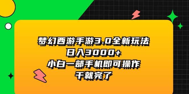 （11804期）梦幻西游手游3.0全新玩法，日入3000+，小白一部手机即可操作，干就完了-三六网赚