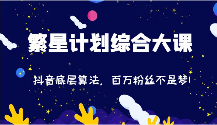 2024繁星计划综合大课：抖音底层算法，百万粉丝不是梦!（77节）-三六网赚