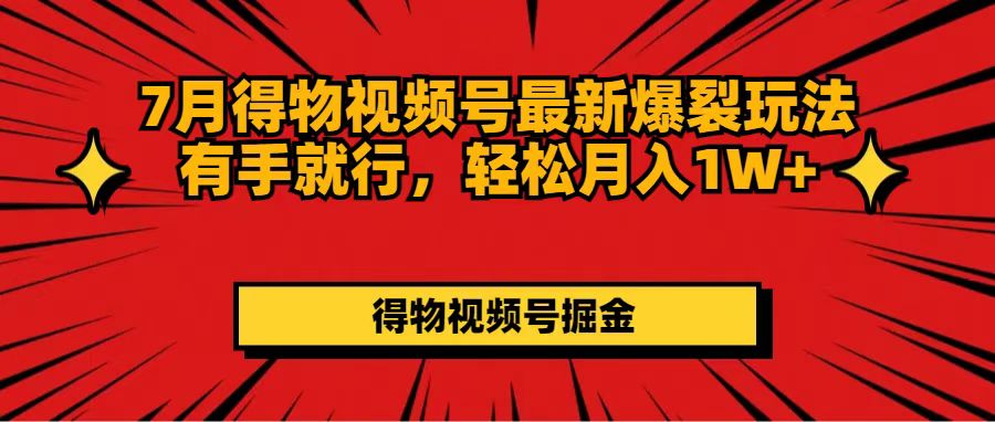 （11816期）7月得物视频号最新爆裂玩法有手就行，轻松月入1W+-三六网赚