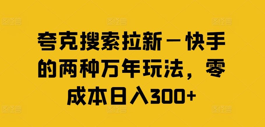 夸克搜索拉新—快手的两种万年玩法，零成本日入300+-三六网赚