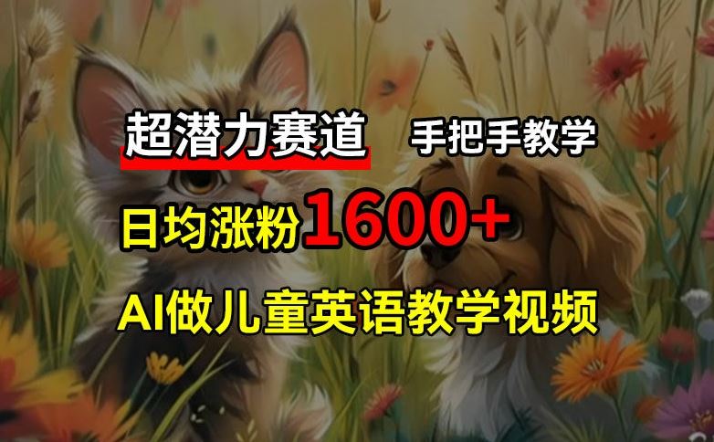 超潜力赛道，免费AI做儿童英语教学视频，3个月涨粉10w+，手把手教学，在家轻松获取被动收入-三六网赚