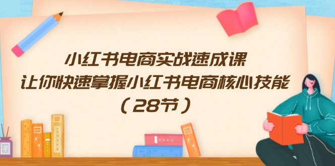 （11824期）小红书电商实战速成课，让你快速掌握小红书电商核心技能（28节）-三六网赚