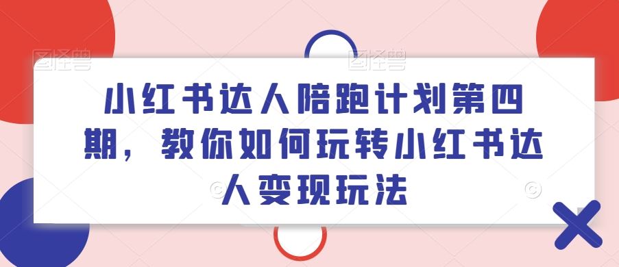 小红书达人陪跑计划第四期，教你如何玩转小红书达人变现玩法-三六网赚