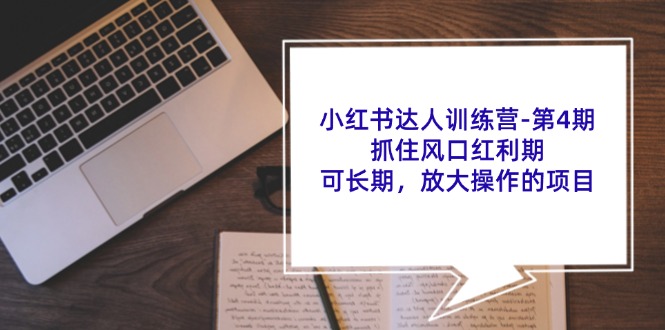 （11837期）小红书达人训练营-第4期：抓住风口红利期，可长期，放大操作的项目-三六网赚