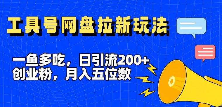 一鱼多吃，日引流200+创业粉，全平台工具号，网盘拉新新玩法月入5位数【揭秘】-三六网赚