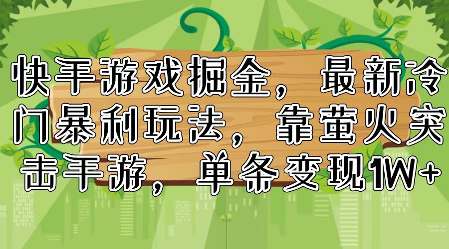 （11851期）快手游戏掘金，最新冷门暴利玩法，靠萤火突击手游，单条变现1W+-三六网赚