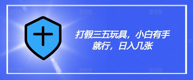 打假三五玩具，小白有手就行，日入几张【仅揭秘】-三六网赚